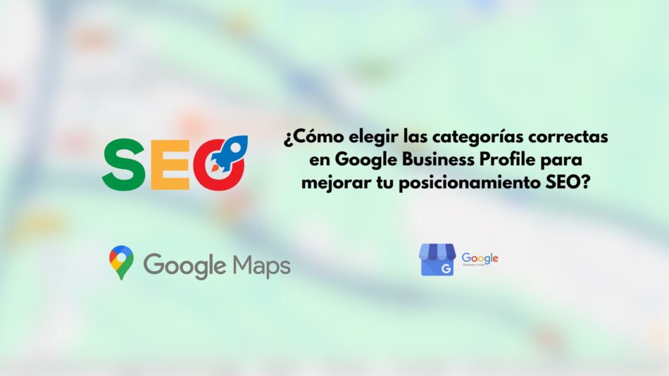 Cómo elegir las categorías correctas en Google Business Profile para mejorar tu posicionamiento SEO