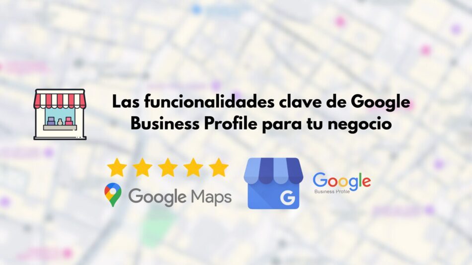 Las funcionalidades clave de Google Business Profile para tu negocio