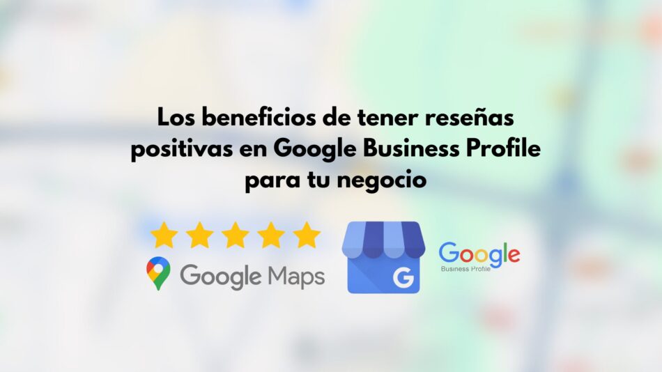 Los beneficios de tener reseñas positivas en Google Business Profile para tu negocio